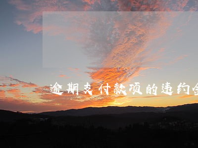 逾期支付款项的违约金最高 逾期支付款项的违约金最高