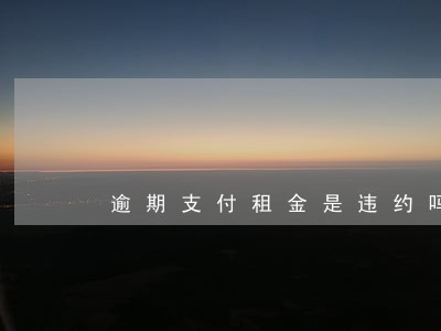 逾期支付租金是违约吗 逾期支付租金是违约吗