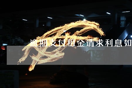 逾期支付租金请求利息如何计算 逾期支付租金请求利息如何计算