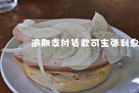 逾期支付货款可主张利息么 逾期支付货款可主张利息么