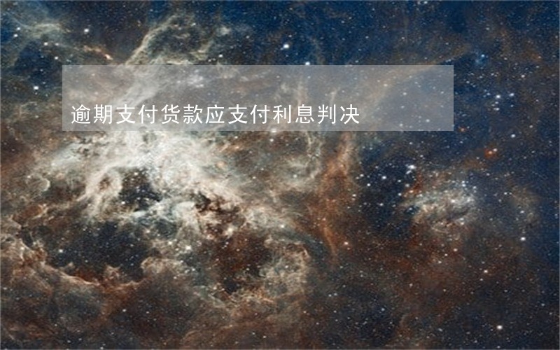 逾期支付货款应支付利息判决 逾期支付货款应支付利息判决