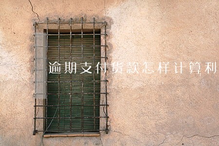 逾期支付货款怎样计算利息 逾期支付货款怎样计算利息