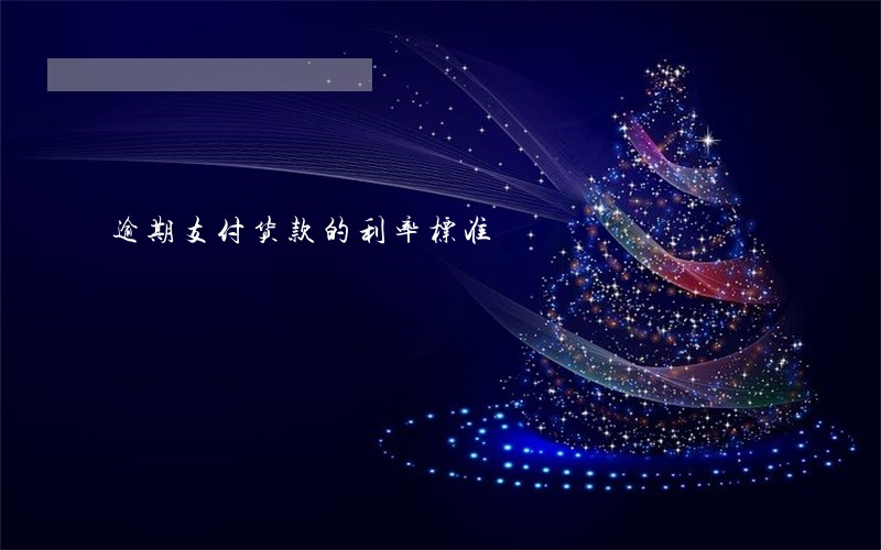 逾期支付货款的利率标准 逾期支付货款的利率标准