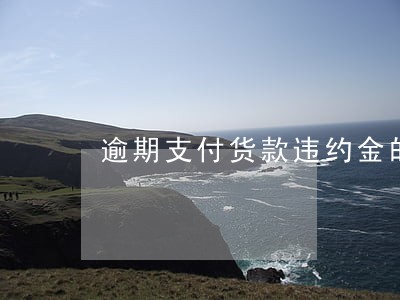 逾期支付货款违约金的计算方式 逾期支付货款违约金的计算方式
