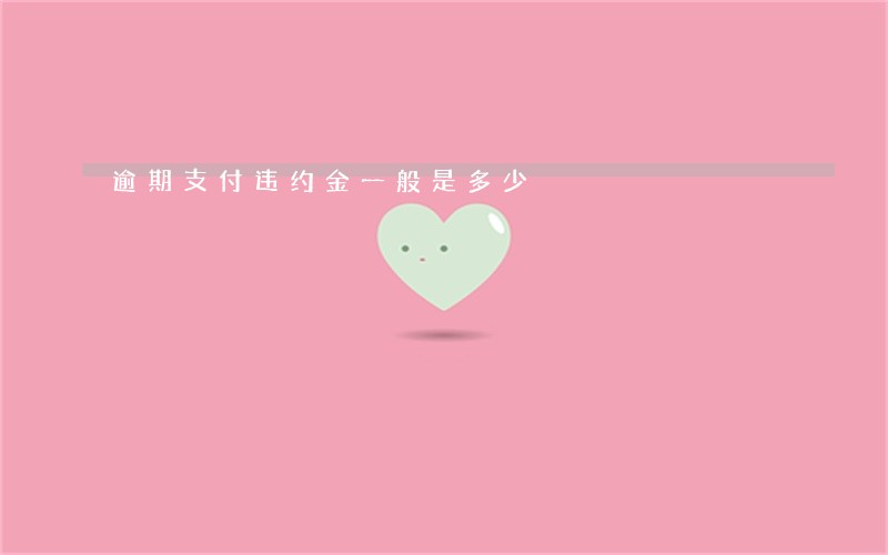 逾期支付违约金一般是多少 逾期支付违约金一般是多少