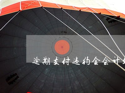 逾期支付违约金会计处理 逾期支付违约金会计处理