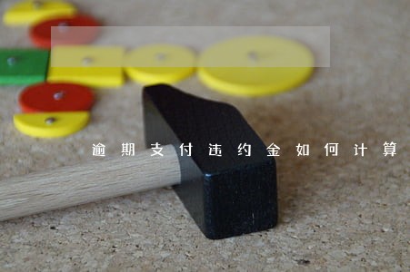 逾期支付违约金如何计算 逾期支付违约金如何计算