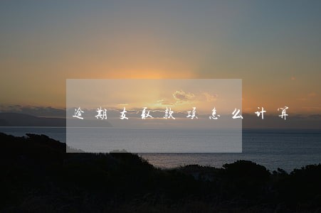 逾期支取款项怎么计算 逾期支取款项怎么计算
