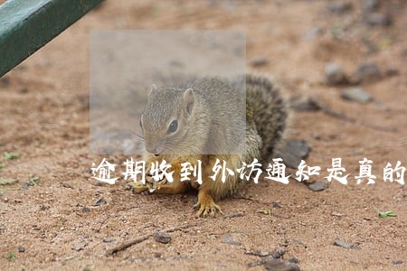 逾期收到外访通知是真的吗 逾期收到外访通知是真的吗