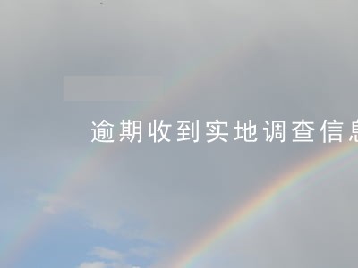 逾期收到实地调查信息 逾期收到实地调查信息