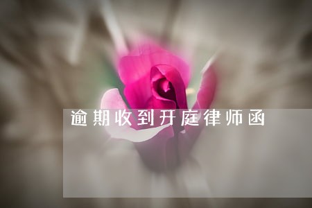 逾期收到开庭律师函 逾期收到开庭律师函