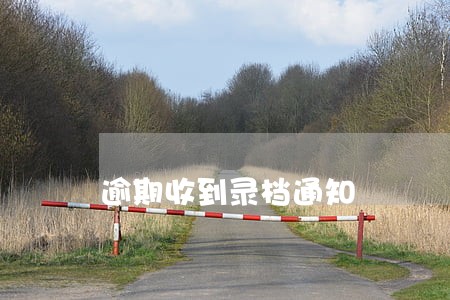 逾期收到录档通知 逾期收到录档通知
