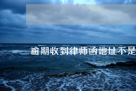 逾期收到律师函地址不是当地 逾期收到律师函地址不是当地