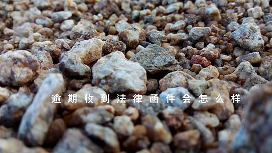 逾期收到法律函件会怎么样 逾期收到法律函件会怎么样