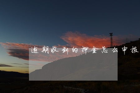 逾期收到的押金怎么申报