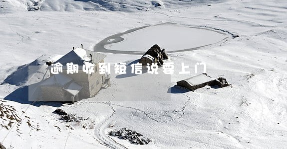 逾期收到短信说要上门 逾期收到短信说要上门