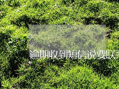 逾期收到短信说要联系我公司 逾期收到短信说要联系我公司