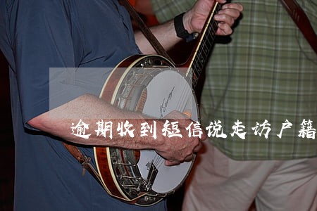 逾期收到短信说走访户籍地 逾期收到短信说走访户籍地