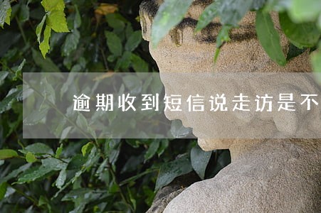 逾期收到短信说走访是不是真的 逾期收到短信说走访是不是真的