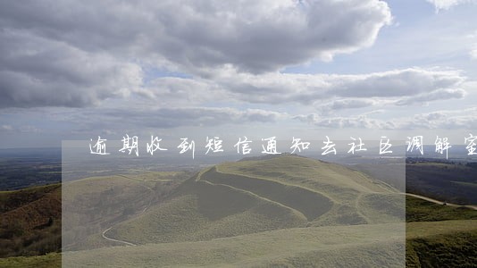 逾期收到短信通知去社区调解室 逾期收到短信通知去社区调解室