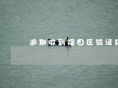 逾期收到福田区验证码 逾期收到福田区验证码