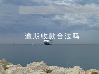 逾期收款合法吗 逾期收款合法吗
