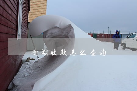 逾期收款怎么查询 逾期收款怎么查询