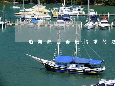 逾期改变诉讼请求的法律后果