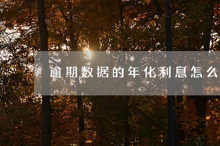 逾期数据的年化利息怎么计算 逾期数据的年化利息怎么计算