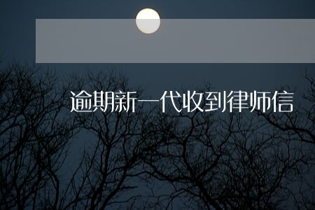 逾期新一代收到律师信 逾期新一代收到律师信
