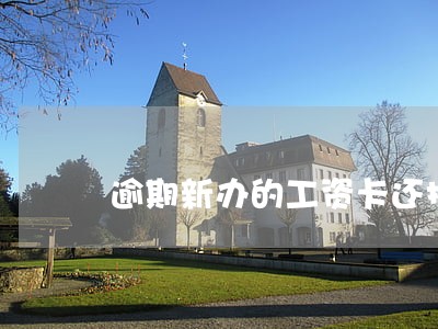 逾期新办的工资卡还扣款吗 逾期新办的工资卡还扣款吗