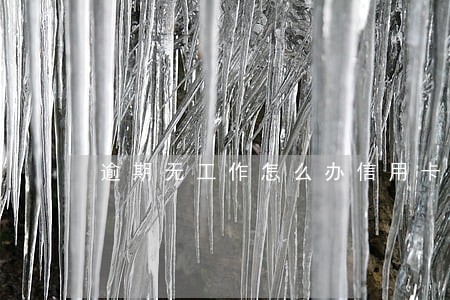 逾期无工作怎么办信用卡 逾期无工作怎么办信用卡