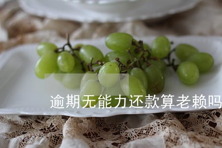 逾期无能力还款算老赖吗 逾期无能力还款算老赖吗