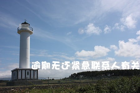 逾期无还紧急联系人有关系吗 逾期无还紧急联系人有关系吗