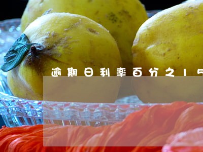 逾期日利率百分之15合法吗 逾期日利率百分之15合法吗