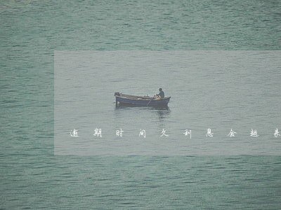 逾期时间久利息会越来越高吗 逾期时间久利息会越来越高吗