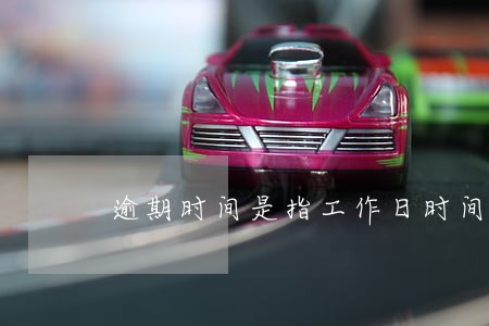 逾期时间是指工作日时间吗 逾期时间是指工作日时间吗