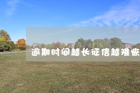 逾期时间越长征信越难恢复 逾期时间越长征信越难恢复