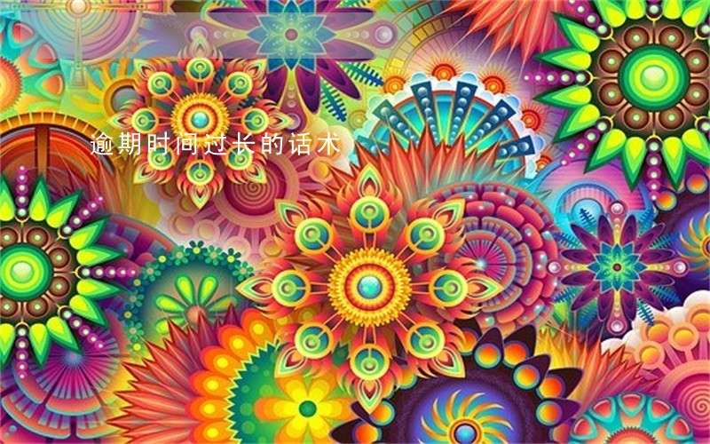 逾期时间过长的话术 逾期时间过长的话术