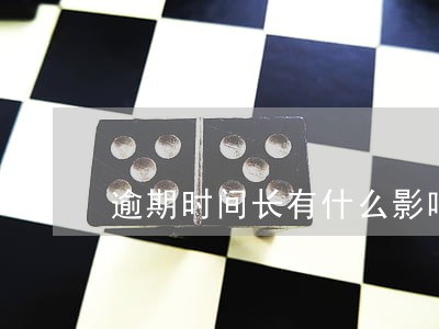 逾期时间长有什么影响 逾期时间长有什么影响