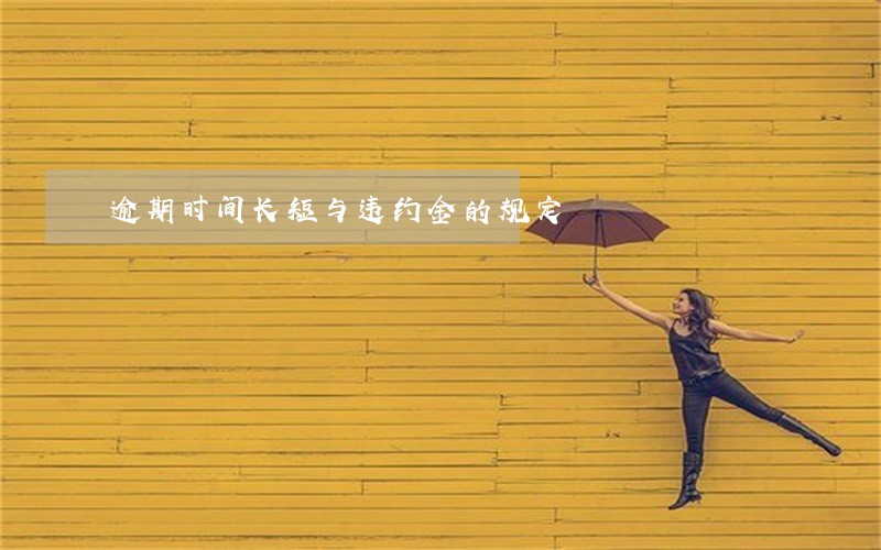 逾期时间长短与违约金的规定 逾期时间长短与违约金的规定