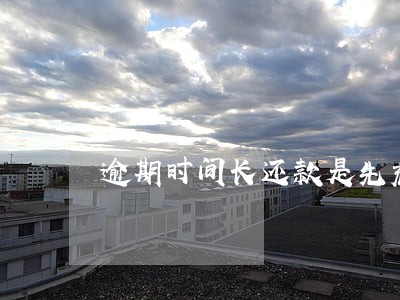 逾期时间长还款是先充本金吗 逾期时间长还款是先充本金吗