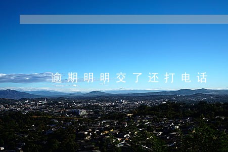 逾期明明交了还打电话 逾期明明交了还打电话