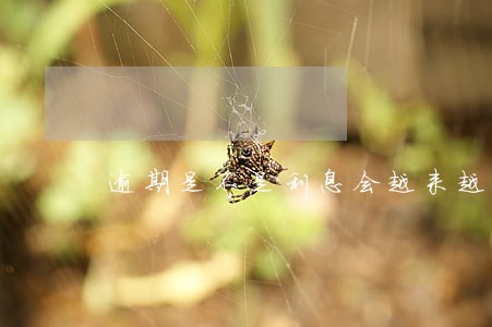 逾期是不是利息会越来越高 逾期是不是利息会越来越高