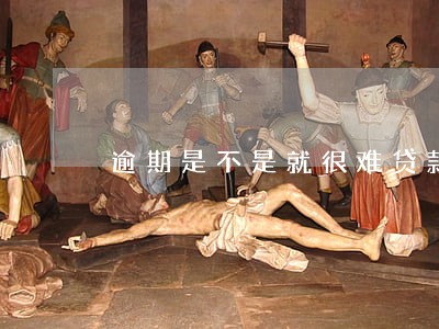 逾期是不是就很难贷款了 逾期是不是就很难贷款了