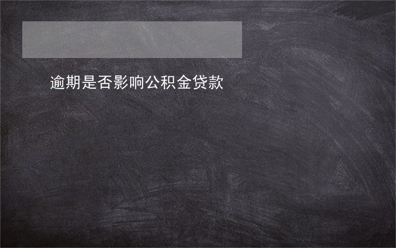 逾期是否影响公积金贷款 逾期是否影响公积金贷款