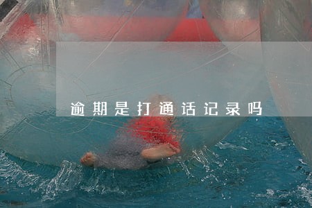 逾期是打通话记录吗 逾期是打通话记录吗