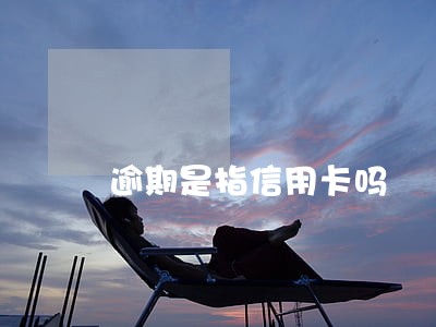 逾期是指信用卡吗 逾期是指信用卡吗