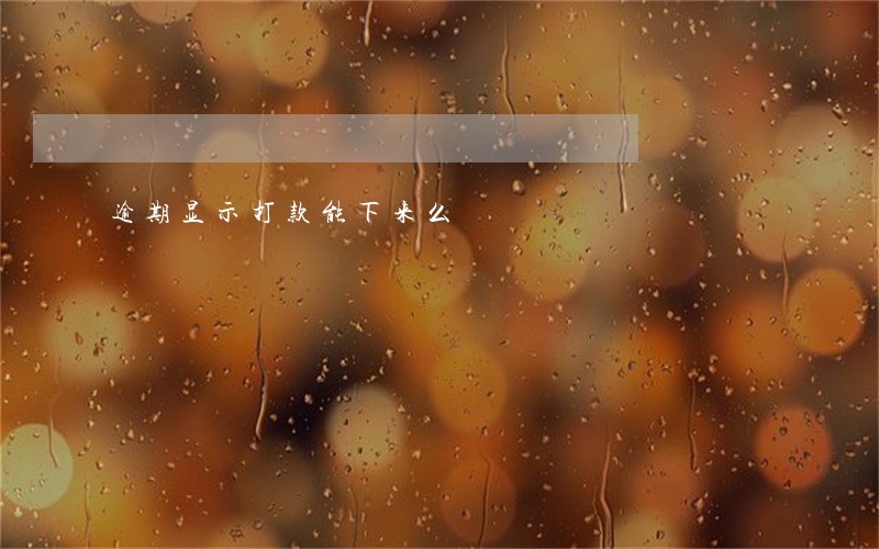 逾期显示打款能下来么 逾期显示打款能下来么