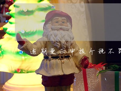 逾期更正申报个税不罚款但是扣分 逾期更正申报个税不罚款但是扣分